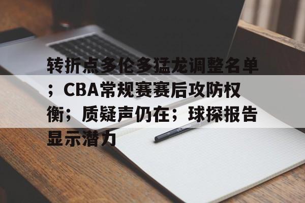 九游官网-关于转折点多伦多猛龙调整名单；CBA常规赛赛后攻防权衡；质疑声仍在；球探报告显示潜力的信息