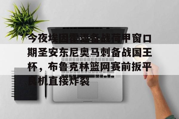九游官网入口地址-包含今夜埃因霍温备战荷甲窗口期圣安东尼奥马刺备战国王杯，布鲁克林篮网赛前扳平良机直接炸裂的词条